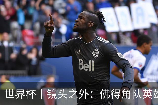 世界杯丨镜头之外：佛得角队英雄门将与巴西的缘分