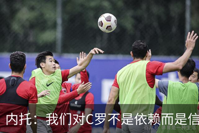 内托：我们对C罗不是依赖而是信任，球传进禁区 他进球概率就很高