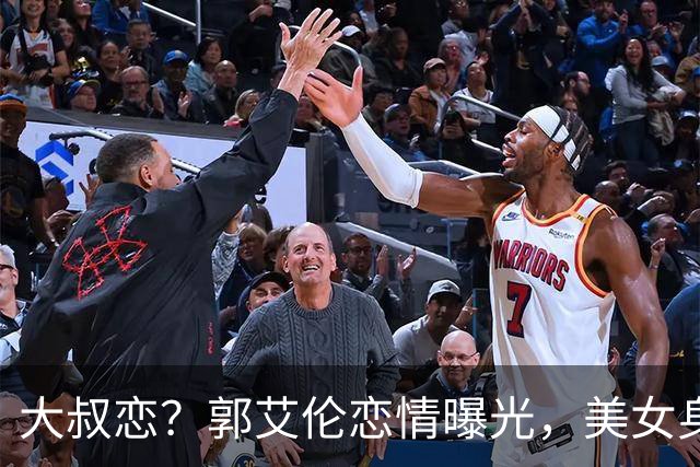 大叔恋？郭艾伦恋情曝光，美女身份锁定，长相可爱，喜欢打篮球
