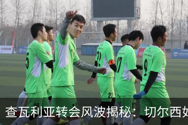 查瓦利亚转会风波揭秘：切尔西如何看中这位西甲明星的潜力？