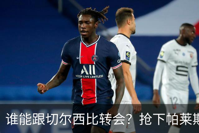 谁能跟切尔西比转会？抢下帕莱斯特拉后，蓝军又将买下2后卫1中场