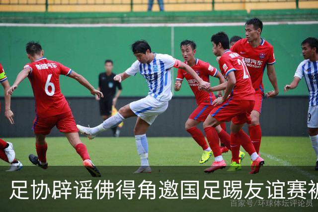 足协辟谣佛得角邀国足踢友谊赛被拒：暂未收到对方书面函件
