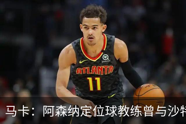 马卡：阿森纳定位球教练曾与沙特合作，西班牙队需对此警惕
