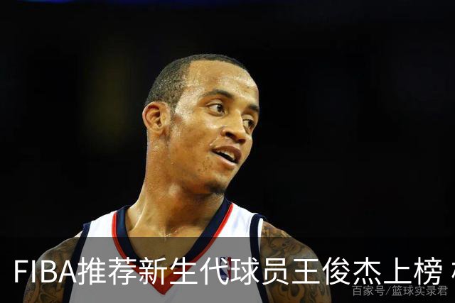 FIBA推荐新生代球员王俊杰上榜 杨瀚森有望成世界级球星