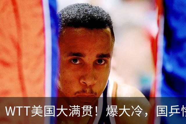 WTT美国大满贯！爆大冷，国乒惨遭连败，王曼昱、蒯曼赛程出炉